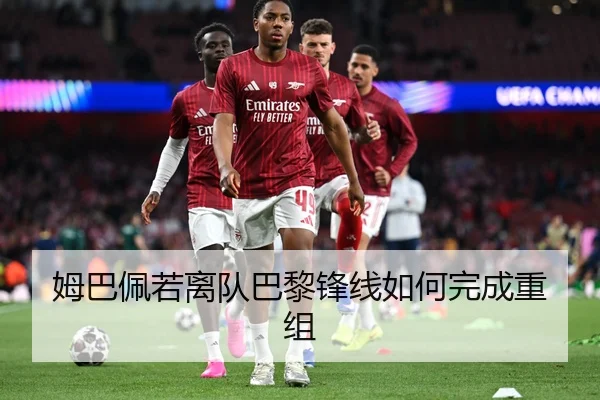 姆巴佩若离队巴黎锋线如何完成重组