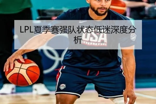 LPL夏季赛强队状态低迷深度分析