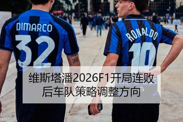 维斯塔潘2026F1开局连败后车队策略调整方向